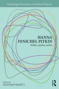 Title: Hanna Fenichel Pitkin: Politics, Justice, Action, Author: Dean Mathiowetz