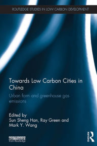 Title: Towards Low Carbon Cities in China: Urban Form and Greenhouse Gas Emissions, Author: Sun Sheng Han