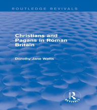 Title: Christians and Pagans in Roman Britain (Routledge Revivals), Author: Dorothy Watts