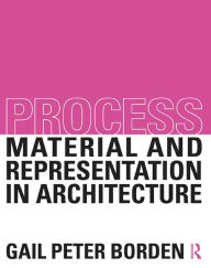 Title: Process: Material and Representation in Architecture, Author: Gail Peter Borden