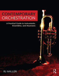 Title: Contemporary Orchestration: A Practical Guide to Instruments, Ensembles, and Musicians, Author: R.J. Miller