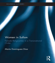 Title: Women in Sufism: Female Religiosities in a Transnational Order, Author: Marta Dominguez Diaz