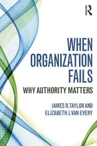 Title: When Organization Fails: Why Authority Matters, Author: James R. Taylor