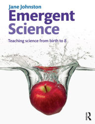 Title: Emergent Science: Teaching science from birth to 8, Author: Jane Johnston