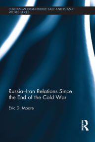 Title: Russia-Iran Relations Since the End of the Cold War, Author: Eric D. Moore