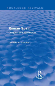 Title: Roman Spain (Routledge Revivals): Conquest and Assimilation, Author: Leonard Curchin