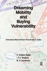 Title: Dreaming Mobility and Buying Vulnerability: Overseas Recruitment Practices in India, Author: S. Irudaya Rajan