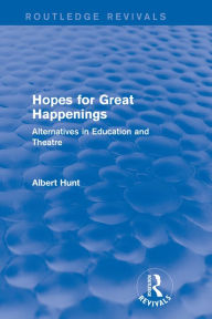 Title: Hopes for Great Happenings (Routledge Revivals): Alternatives in Education and Theatre, Author: Albert Hunt