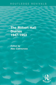 Title: The Robert Hall Diaries 1947-1953 (Routledge Revivals), Author: Alec Cairncross
