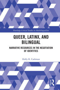 Title: Queer, Latinx, and Bilingual: Narrative Resources in the Negotiation of Identities, Author: Holly Cashman