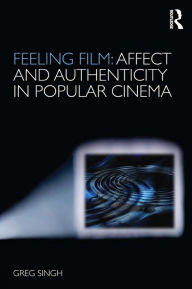 Title: Feeling Film: Affect and Authenticity in Popular Cinema, Author: Greg Singh