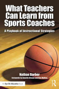 Title: What Teachers Can Learn From Sports Coaches: A Playbook of Instructional Strategies, Author: Nathan Barber