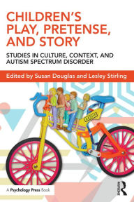 Title: Children's Play, Pretense, and Story: Studies in Culture, Context, and Autism Spectrum Disorder, Author: Susan  Douglas