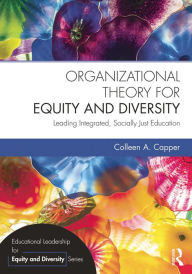 Title: Organizational Theory for Equity and Diversity: Leading Integrated, Socially Just Education, Author: Colleen A. Capper