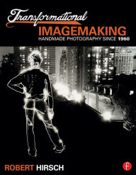 Title: Transformational Imagemaking: Handmade Photography Since 1960, Author: Robert Hirsch