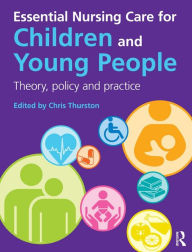 Title: Essential Nursing Care for Children and Young People: Theory, Policy and Practice, Author: Chris Thurston