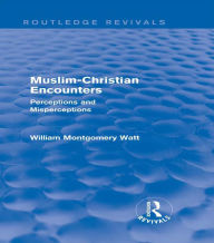 Title: Muslim-Christian Encounters (Routledge Revivals): Perceptions and Misperceptions, Author: William Montgomery Watt