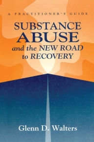 Title: Substance Abuse And The New Road To Recovery: A Practitioner's Guide, Author: Glenn D. Walters