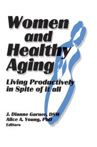Title: Women and Healthy Aging: Living Productively in Spite of It All, Author: J Dianne Garner
