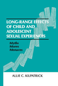 Title: Long-range Effects of Child and Adolescent Sexual Experiences: Myths, Mores, and Menaces, Author: Allie C. Kilpatrick