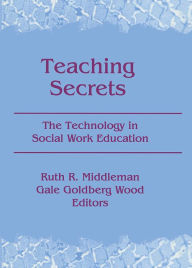 Title: Teaching Secrets: The Technology in Social Work Education, Author: Ruth Middleman