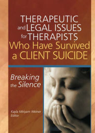 Title: Therapeutic and Legal Issues for Therapists Who Have Survived a Client Suicide: Breaking the Silence, Author: Kayla Weiner