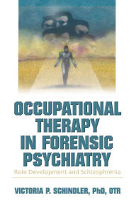 Title: Occupational Therapy in Forensic Psychiatry: Role Development and Schizophrenia, Author: Victoria P Schindler