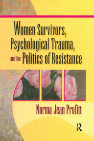 Title: Women Survivors, Psychological Trauma, and the Politics of Resistance, Author: Norma Jean Profitt