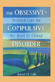 Title: The Obsessive-Compulsive Disorder: Pastoral Care for the Road to Change, Author: Robert Collie