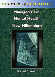 Title: Psycho-Economics: Managed Care in Mental Health in the New Millennium, Author: Robert D. Weitz