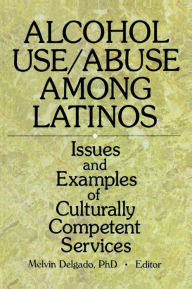Title: Alcohol Use/Abuse Among Latinos: Issues and Examples of Culturally Competent Services, Author: Melvin Delgado