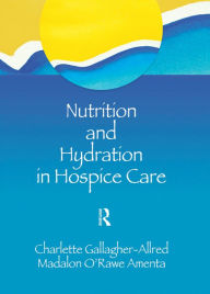 Title: Nutrition and Hydration in Hospice Care: Needs, Strategies, Ethics, Author: Charlette Gallagher-Allred