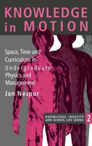 Title: Knowledge In Motion: Space, Time And Curriculum In Undergraduate Physics And Management, Author: Jan Nespor