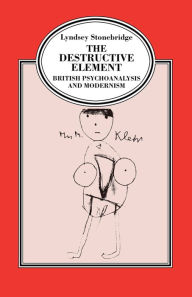 Title: The Destructive Element: British Psychoanalysis and Modernism, Author: Lyndsey Stonebridge