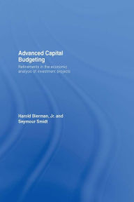 Title: Advanced Capital Budgeting: Refinements in the Economic Analysis of Investment Projects, Author: Harold Bierman