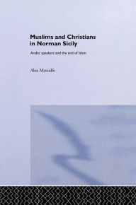 Title: Muslims and Christians in Norman Sicily: Arabic-Speakers and the End of Islam, Author: Dr Alexander Metcalfe