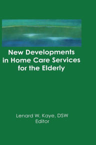Title: New Developments in Home Care Services for the Elderly: Innovations in Policy, Program, and Practice, Author: Lenard W Kaye