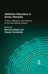 Title: Addictive Disorders in Arctic Climates: Theory, Research, and Practice at the Novosibirsk Institute, Author: Bernard Segal