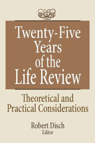 Title: Twenty-Five Years of the Life Review: Theoretical and Practical Considerations, Author: Robert Disch