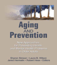 Title: Aging and Prevention: New Approaches for Preventing Health and Mental Health Problems in Older Adults, Author: Robert E Hess