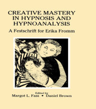 Title: Creative Mastery in Hypnosis and Hypnoanalysis: A Festschrift for Erika Fromm, Author: Margot L. Fass