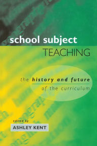 Title: School Subject Teaching: The History and Future of the Curriculum, Author: Ashley Kent