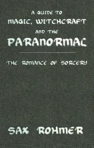 Title: A Guide to Magic, Witchcraft and the Paranormal: The Romance of Sorcery, Author: Sax Rohmer