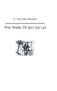 Title: The Wells Of Ibn Sa'ud, Author: D. Van der Meulen