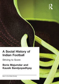 Title: A Social History of Indian Football: Striving to Score, Author: Kausik Bandyopadhyay