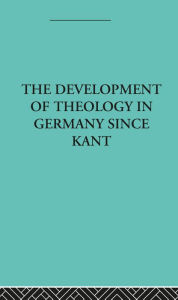 Title: The Development of Rational Theology in Germany since Kant: And its Progress in Great Britain since 1825, Author: Otto Pfleiderer