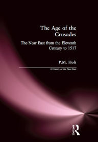 Title: The Age of the Crusades: The Near East from the Eleventh Century to 1517, Author: P.M. Holt