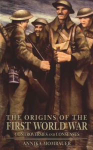 Title: The Origins of the First World War: Controversies and Consensus, Author: Annika Mombauer