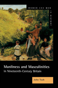 Title: Manliness and Masculinities in Nineteenth-Century Britain: Essays on Gender, Family and Empire, Author: John Tosh