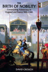 Title: The Birth of Nobility: Constructing Aristocracy in England and France, 900-1300, Author: David Crouch